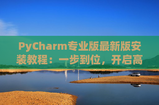 PyCharm专业版最新版安装教程：一步到位，开启高效Python开发之旅